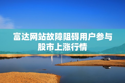 富达网站故障阻碍用户参与股市上涨行情  第1张