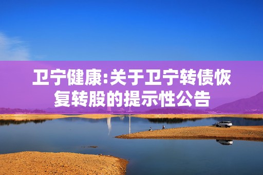 卫宁健康:关于卫宁转债恢复转股的提示性公告