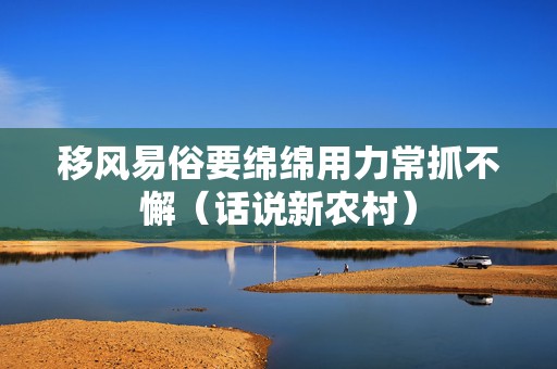 移风易俗要绵绵用力常抓不懈（话说新农村）