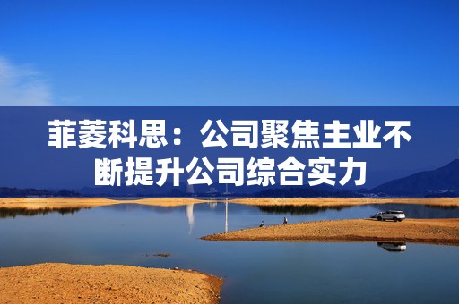 菲菱科思：公司聚焦主业不断提升公司综合实力