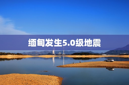 缅甸发生5.0级地震