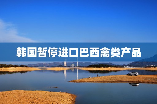 韩国暂停进口巴西禽类产品