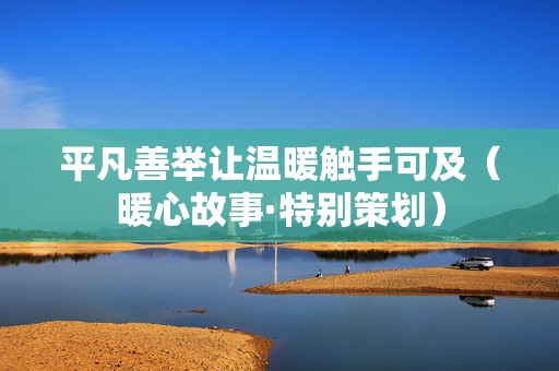 平凡善举让温暖触手可及（暖心故事·特别策划）