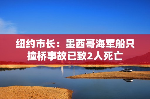 纽约市长：墨西哥海军船只撞桥事故已致2人死亡