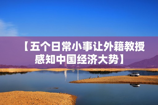 【五个日常小事让外籍教授感知中国经济大势】