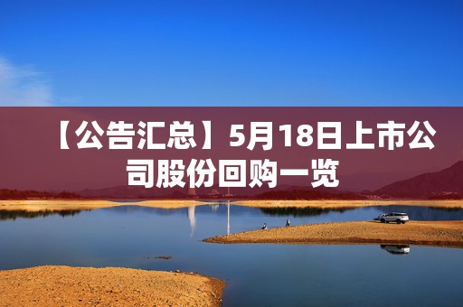 【公告汇总】5月18日上市公司股份回购一览