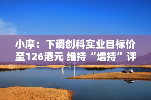 小摩：下调创科实业目标价至126港元 维持“增持”评级