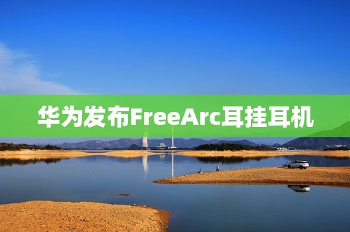 华为发布FreeArc耳挂耳机