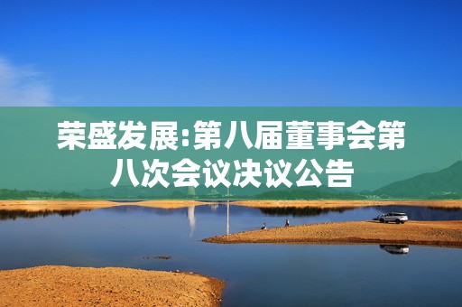 荣盛发展:第八届董事会第八次会议决议公告