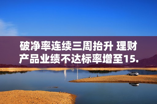 破净率连续三周抬升 理财产品业绩不达标率增至15.8%  第1张