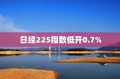 日经225指数低开0.7%