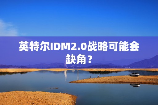 英特尔IDM2.0战略可能会缺角？  第1张