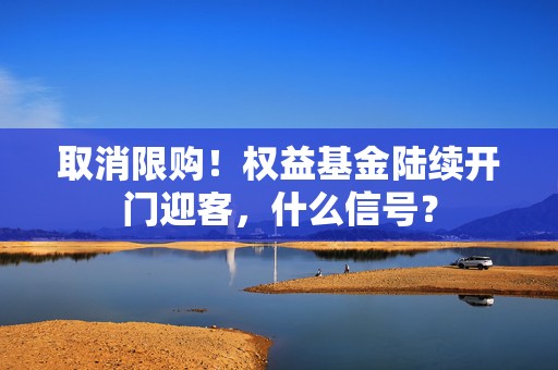 取消限购！权益基金陆续开门迎客，什么信号？