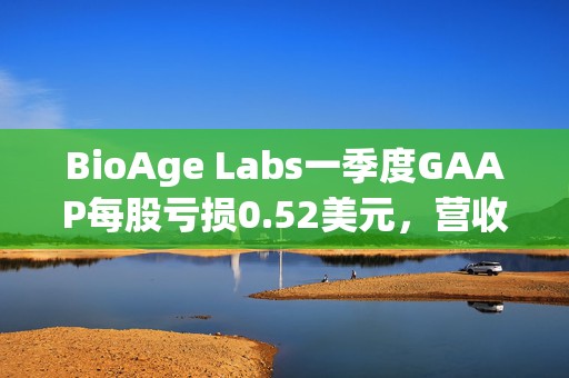 BioAge Labs一季度GAAP每股亏损0.52美元，营收280万美元